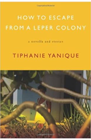 How to Escape from a Leper Colony: A Novella and Stories Tiphanie Yanique