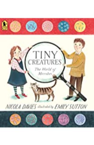 Tiny Creatures: The World of Microbes Nicola Davies; illustrated by Emily Sutton