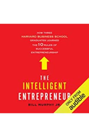 The Intelligent Entrepreneur: How Three Harvard Business School Graduates Learned the 10 Rules of Successful Entrepreneurship by Bill Murphy, Jr.